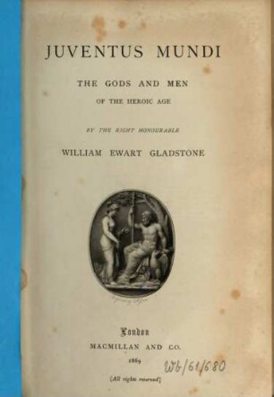 Juventus Mundi : The Gods and Men of the Heroic Age. By the right honourable William Ewart Gladstone. (Homer)