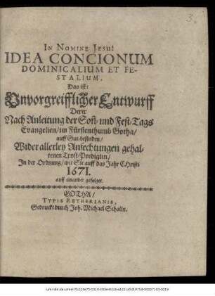 Idea Concionum Dominicalium Et Festalium, Das ist: Unvorgreifflicher Entwurff Derer Nach Anleitung der Sonn und Fest-Tags Evangelien/ im Fürstenthumb Gotha/ auff Gut-befinden/ Wider allerley Anfechtungen gehaltenen Trost-Predigten : In der Ordnung/ wie Sie auff das Jahr Christi 1671. auff einander gefolget