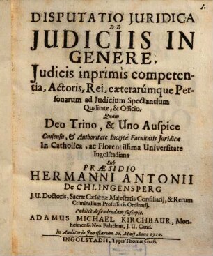 Disputatio Juridica De Judiciis In Genere, Judicis inprimis competentia, Actoris, Rei, caeterarumque Personarum ad Judicium Spectantium Qualitate, & Officio