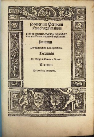 Pomerium Sermonu[m] Quadragesimalium Et est ob temporis exigentia[m]: [et] christifidelium necessariam eruditione[m] triplicatum Primum De Penitentia et eius partibus Secundu[m] De Vitijs in Genere et Specie. Tertium De decalogi preceptis.