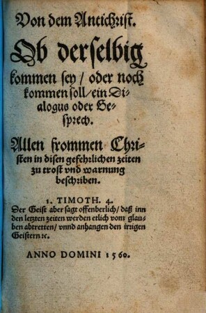 Von dem Antichrist : Ob derselbig kommen sey / oder noch kommen soll / ein Dialogus oder Gesprech. Allen frommen Christen in disen gefehrlichen zeiten zu trost und warnung beschriben