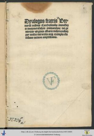 Dyalogus fratris Bernardi ordinis Carthusiensis imme[n]sa[m] et innumerabilem immaculate Dei genitricis Virginis Marie misericordia[m] per multa miracula atq[ue] exempla elucidans necnon amplificans
