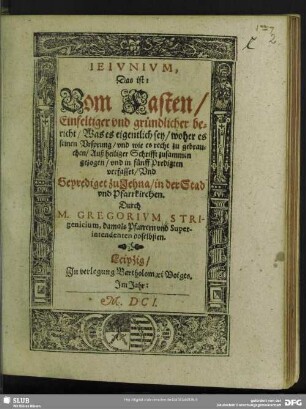 Ieivnivm, Das ist: Vom Fasten, Einfeltiger vnd gründlicher bericht, Was es eigentlich sey, woher es seinen Vrsprung, vnd wie es recht zu gebrauchen : Auß heiliger Schrifft zusammen gezogen, vnd in fünff Predigten verfasset, Vnd Geprediget zu Jehna, in der Stad- vnd Pfarrkirchen