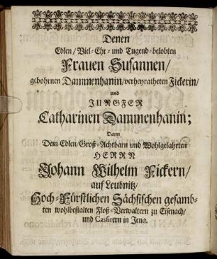 Denen ... Frauen Susannen gebohrnen Dammenhanin / verheyratheten Fickerin und Jungfer Catharinen Dammenhanin ... Herrn Johann Wilhelm Fickern ... Herrn Christion Köbern ... Herrn Johann Heinrich Wettichen ...