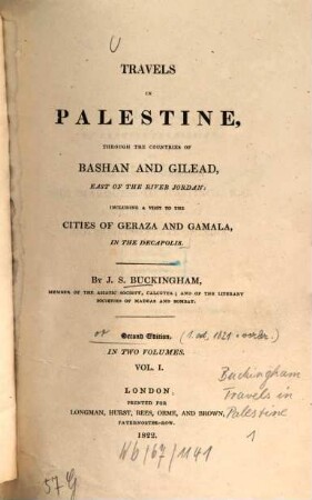 Travels in Palestine, through the countries of Bashan and Gilead, east of the river Jordan : incl. a visit to the cities of Geraza and Gamala, in the Decapolis. 1. 1 Portr., XXXVIII, 402 S., 12 Taf., 1 gef. Kt.