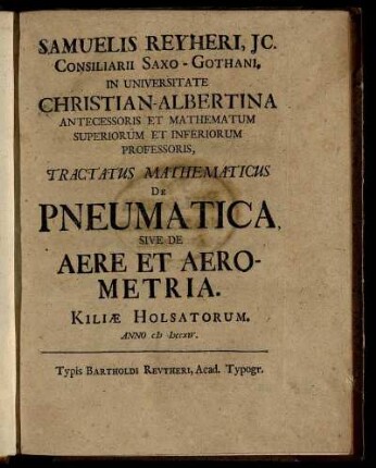 Samuelis Reyheri, JC. Consiliarii Saxo-Gothani, In Universitate Christian-Albertina Antecessoris Et Mathematum Superiorum Et Inferiorum Professoris, Tractatus Mathemematicus De Pneumatica, Sive De Aere Et Aerometria