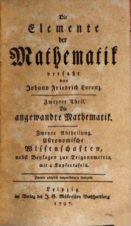 Die Elemente der Mathematik, 2,2. Die angewandte Mathematik. Zweyte Abtheilung: Astronomische Wissenschaften, nebst Beylagen zur Trigonometrie