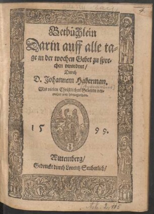 Betb[ue]chlein || Darin auff alle ta=||ge in der wochen Gebet zu spre=||chen verordnet/|| Durch || D. Johannem Haberman.|| Mit vielen Christlichen Gebeten ver=||mehrt vnd hinzugethan.||