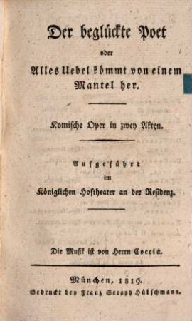 Der beglückte Poet oder Alles Uebel kömmt von einem Mantel her : komische Oper in zwey Akten ; Aufgeführt im Königlichen Hoftheater an der Residenz = Il Poeta Fortunato Ossia Tutto Il Mal Vien Dal Mantello : Opera Buffa In Due Atti ; Da Rappresentarsi Nel Teatro Reale Presso La Residenza