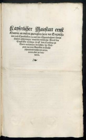 Kayserlicher Maiestatt ernst || Mandæt an vnsern gnedigsten hern den Ertzbischo||uen vnd Churfürsten/ [et]c. vnd den Dhoimdechant/ sampt || seynen adherenten/ vnnd die weltliche Stend des || Ertzstiffts Cœllen/ so vff dem Landtag zu || Bonn versamlet/ in sachen der Reli=||gion ... ||