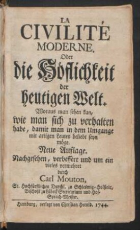 La Civilité Moderne. Oder die Höflichkeit der heutigen Welt : Woraus man sehen kan, wie man sich zu verhalten habe, damit man in dem Umgange mit artigen Leuten beliebt seyn möge