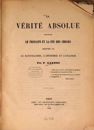 La vérité absolue expliquant le principe et la fin des choses démontrée par le rationalisme, l'antinomie et l'analogie : Par P. Gandon