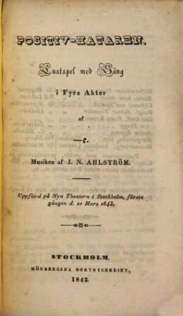 Theaterstycken. [11], Positiv-Hataren : Lustspel med sång in fyra akter ; uppförd på Nya Theatern i Stockholm, första gången d. 21 Mars 1843