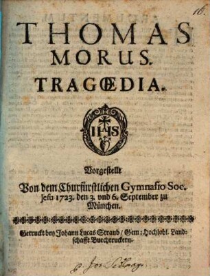 Thomas Morus : Tragœdia. Vorgestellt Von dem Churfürstlichen Gymnasio Soc. Jesu 1723. den 3. vnd 6. September zu München