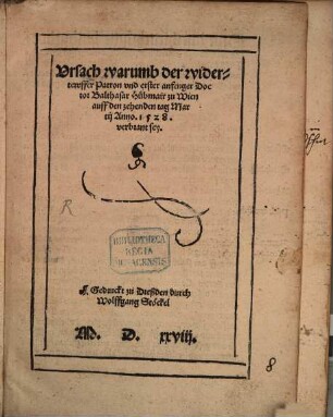Vrsach warumb der widertewffer Patron vnd erster anfenger Doctor Balthasar Huebmair zu Wien auff den zehenden tag Martij Anno 1528 verbrant sey
