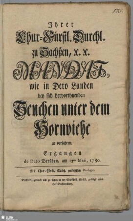 Ihrer Chur-Fürstl. Durchl. zu Sachßen, [et]c. [et]c. Mandat wie in Dero Landen bey sich hervorthuenden Seuchen unter dem Hornviehe zu verfahren