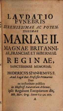 Iusta Parentalia quae Britaniae Reginae Mariae Frid. Spanhemius ... J. G. Graevius ... orationibus persolverunt
