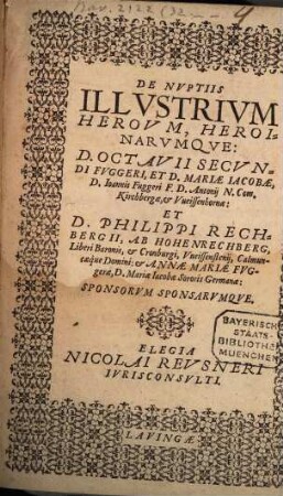 De nuptiis illustrium Heroum Heroinarumque Octavii Secundi Fuggeri et Philippi Rechbergii ab Hohenrechberg ... elegia