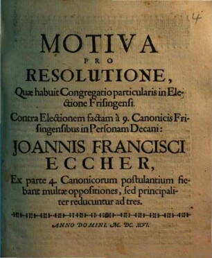 Motiva Pro Resolutione , Quae habuit Congregatio particularis in Electione Frisingensi Contra Electionem factam à 9. Canonicis Frisingensibus in Personam Decani: Joannis Francisci Eccher ...