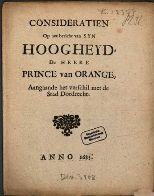 Consideratien Op het bericht van Syn Hoogheyd, De Heere Prince van Orange, Aangaande het verschil met de Stad Dordrecht