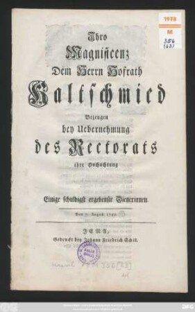 Ihro Magnificenz Dem Herrn Hofrath Kaltschmied Bezeugen bey Uebernehmung des Rectorats ihre Hochachtung Einige schuldigst ergebenste Dienerinnen : Den 7. August 1749.