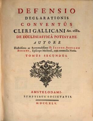 Defensio Declarationis Conventûs Cleri Gallicani An. 1682. De Ecclesiasticâ Potestate. Tomus Secundus