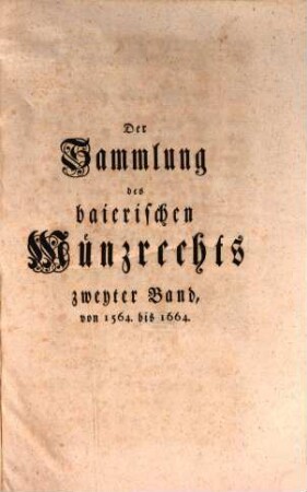 Sammlung des baierischen Münzrechts. Zweyter Band, Von 1564. bis 1664.