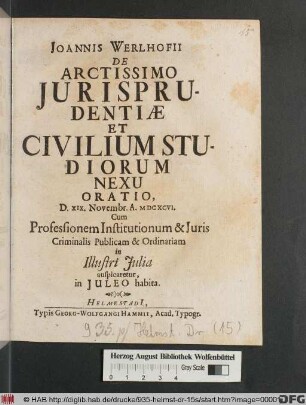 Joannis Werlhofii De Arctissimo Iurisprudentiae Et Civilium Studiorum Nexu Oratio : D. XIX. Novembr. A. MDCXCVI. Cum Professionem Institutionum & Iuris Criminalis Publicam & Ordinariam in Illustri Iulia auspicaretur, in Iuleo habita