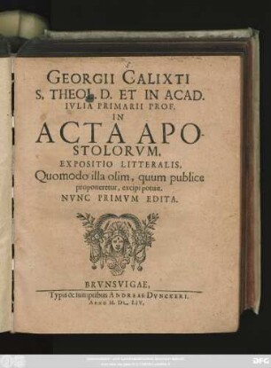 Georgii Calixti S. Theol. D. Et In Acad. Iulia Primarii Prof. In Acta Apostolorum. Expositio Litteralis : Quomodo illa olim, quum publice proponeretur, excipi potuit