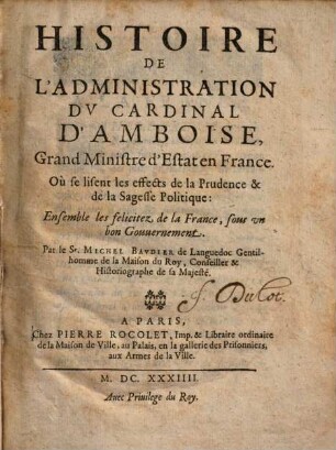 Histoire De L'Administration Dv Cardinal D'Amboise, Grand Ministre d'Estat en France : Où se lisent les effects de la Prudence & de la Sagesse Politique ...