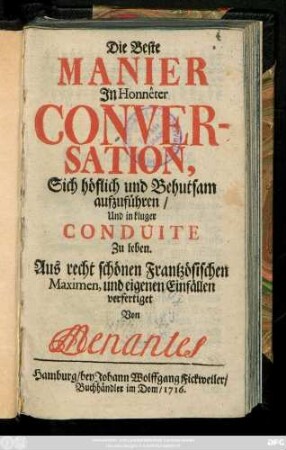 Die Beste Manier Jn Honnêter Conversation, Sich höflich und Behutsam aufzuführen, Und in kluger Conduite Zu leben : Aus recht schönen Frantzösischen Maximen, und eigenen Einfällen verfertiget
