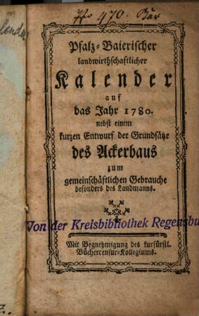 Pfalz-Baierischer landwirthschaftlicher Kalender auf das Jahr 1780 : nebst einem kurzen Entwurf der Grundsätze des Ackerbaus ...