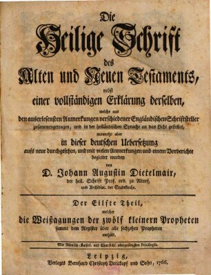 Die Heilige Schrift des Alten und Neuen Testaments : nebst einer vollständigen Erklärung derselben, welche aus den auserlesensten Anmerkungen verschiedener Engländischen Schriftsteller zusammengetragen, und zuerst in der französischen Sprache an das Licht gestellet, welcher die Weißagungen der zwölf kleineren Propheten sammt dem Register über alle sechzehen Propheten enthält. Der Eilfte Theil