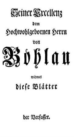Seiner Execellenz dem Hochwohlgebornen Herrn von Böhlau widmet diese Blätter der Verfasser.