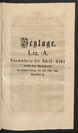 Beylage. Lit. A. Formularia der Amts-Eyde nebst der Vorschrift bey welchem Collegio ein jeder dieser Eyde abzunehmen ist.