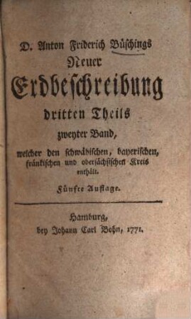 D. Anton Friderich Büschings, Königl. preuß. Oberconsistorialraths ... neue Erdbeschreibung, 3,2. Welcher den schwäbischen, bayerischen, fränkischen und obersächsischen Kreis enthält