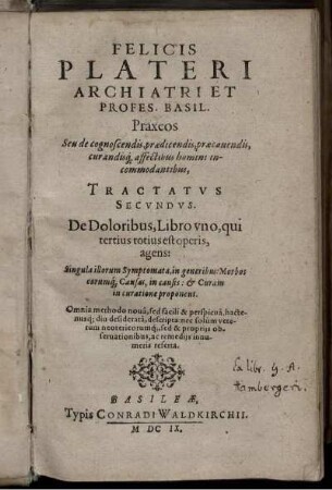 2: Felicis Plateri Archiatri Et Profes. Basil. Praxeos Seu de cognoscendis, praedicendis, praecavendis, curandisq[ue] affectibus homini incommodantibus Tractatus .... 2