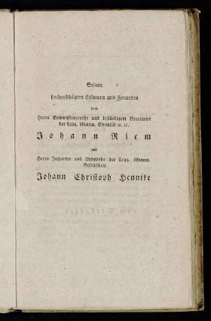 Seinen hochgeschätzten Gönnern und Freunden dem Herrn Kommissionsrathe und beständigem Seeretoire der Leipz. ökonom. Societät etc. etc. Johann Riem....