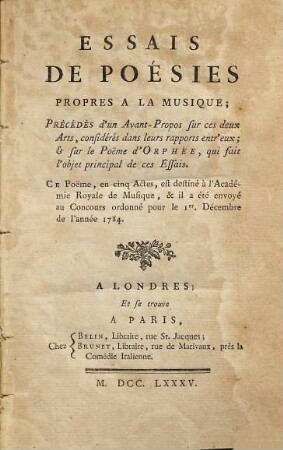 Essais De Poésies Propres À La Musique : Précédés D'Un Avant-Propos sur ces deux Arts, considérés dans leurs rapports entréux & sur le Pöeme d'Orphée ... ; ce poème en cinq Actes, est destiné à l'Académie Royalé de Musique ...