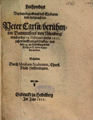 Leichpredigt Bey dem begräbnuß deß Ehrbaren und wolgeachten Peter Carln, berühmten Bawmeisters von Nürnberg ...