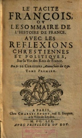 Le Tacite François, Ov Le Sommaire De L'Histoire De France : Avec Les Reflexions Chrestiennes Et Politiqves, Sur la Vie des Rois de France, Tome Premier