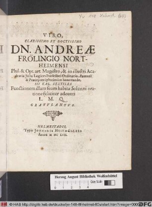 Viro, Clarissimo Et Doctissimo Dn. Andreae Frölingio Northeimensi Phil. & Opt. art Magistro, & in illustri Academia Julia Logices Professori Ordinario, Fautori & Praeceptori plurimum honorando, III Kal. Sextiles Functionem illam suam habita Solenni oratione feliciter adeunti L. M. Q. gratulantur
