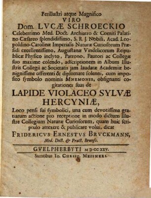 Perillustri atque Magnifico Viro Dom. Lucae Schroeckio ... obsignanti cogitationes suas de Lapide Violaceo Sylvae Hercyniae ... dicat Fridericus Ernestus Bruckmann, Med. Doct. et Pract. Brunsv.