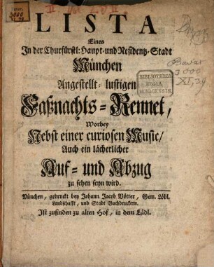 Lista eines in der Churfürstl. Haupt- und Residentz-Stadt München angestellt-lustigen Faßnachts-Rennet, worbey nebst einer curiosen Music auch ein lächerlicher Auf- und Abzug zu sehen seyn wird