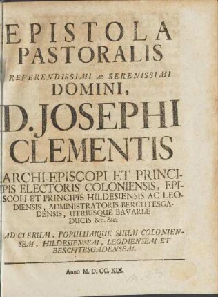 Epistola Pastoralis Reverendissimi ac Serenissimi Domini, D. Josephi Clementis Archi-Episcopi Et Principis Electoris Coloniensis ... Ad Clerum, Populumque Suum Coloniensem, Hildesiensem, Leodiensem & Berchtesgadensem