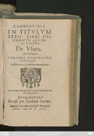 COMMENTARIA || IN TITVLVM || XXXII. LIBRI IIII.|| CODICIS, QVI IN-||SCRIBITVR || De Vsuris.|| AVTHORE || IOHANNE BORCHOLTEN || Luneburgensi.|| Editio tertia, prioribus emendatior.||
