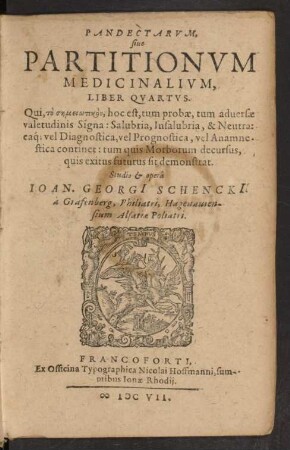 Pandectarum, sive Partitionum Medicinalium, Liber Quartus : Qui, to sēmeiōtikon, hoc est, tum probae, tum adversae valetudinis Signa: Salubria, Insalubria, & Neutra: eaq[ue] vel Diagnostica, vel Prognostica, vel Anamnestica continet: tum quis Morborum decursus, quis exitus futurus sit demonstrat