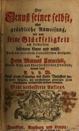 Der Genuß seiner selbst, oder gründliche Anweisung, wie man seine Glückseligkeit am sichersten befördern könne und müsse : Nach der beliebten französischen Ausgabe des Herrn Marquia Caraccioli, Königl. poln. und Chursächsischen Obristen, [1]