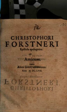 Christophori Forstneri Epistola apologetica Ad Amicum. Contra Alieni secreti temeratores : [... Mombeligardi IX. Cal. Decembr. Anno MDCLVII. ...]
