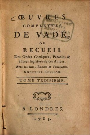 Oeuvres complette de Vadé : ou recueil des Opéra-Comiques, Parodies & Pieces fugitives de cet Auteur ; Avec les Airs, Rondes & Vaudevilles, 3. (1785). - 328 S.